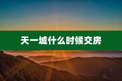 天一城什么时候交房