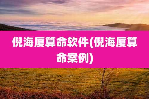 倪海厦算命软件(倪海厦算命案例)