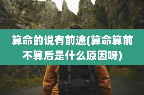 算命的说有前途(算命算前不算后是什么原因呀)