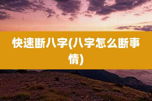 快速断八字(八字怎么断事情)