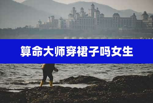 算命大师穿裙子吗女生