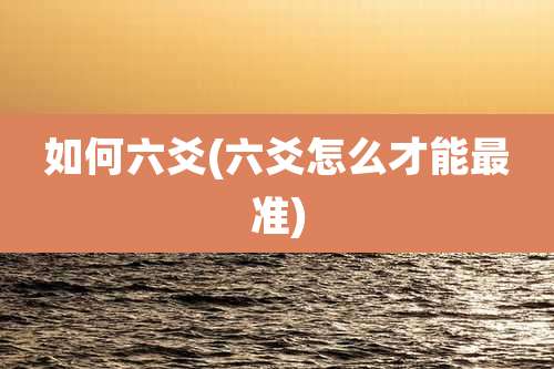 如何六爻(六爻怎么才能最准)