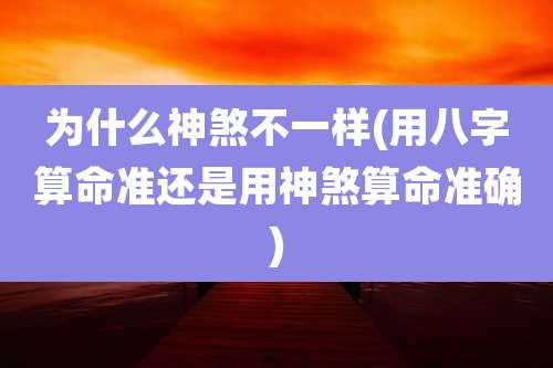 为什么神煞不一样(用八字算命准还是用神煞算命准确)