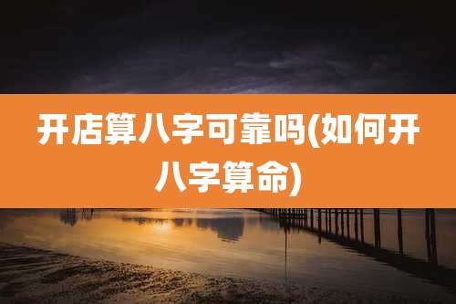 开店算八字可靠吗(如何开八字算命)