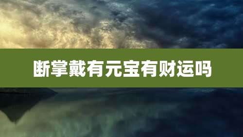 断掌戴有元宝有财运吗