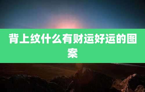 背上纹什么有财运好运的图案