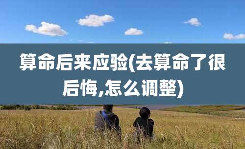 算命后来应验(去算命了很后悔,怎么调整)