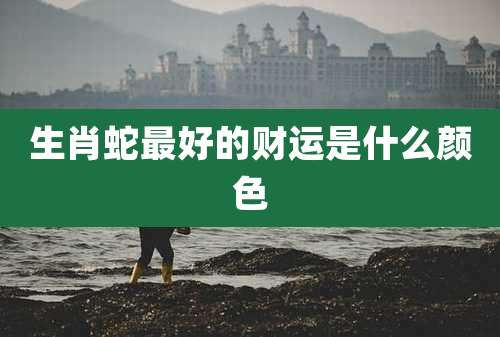 生肖蛇最好的财运是什么颜色