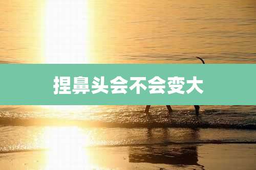 捏鼻头会不会变大