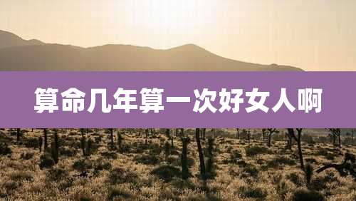 算命几年算一次好女人啊