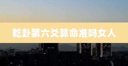 乾卦第六爻算命准吗女人