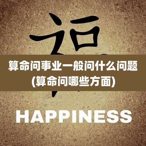 算命问事业一般问什么问题(算命问哪些方面)