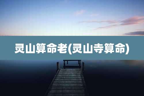 灵山算命老(灵山寺算命)