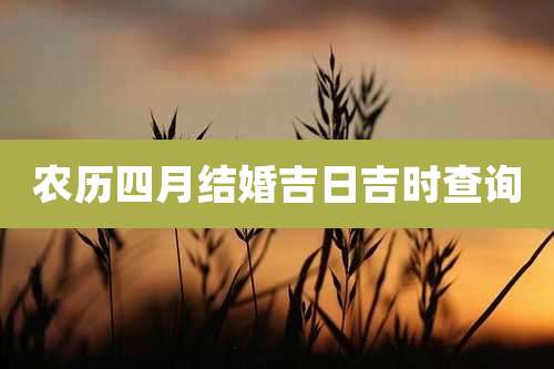 农历四月结婚吉日吉时查询