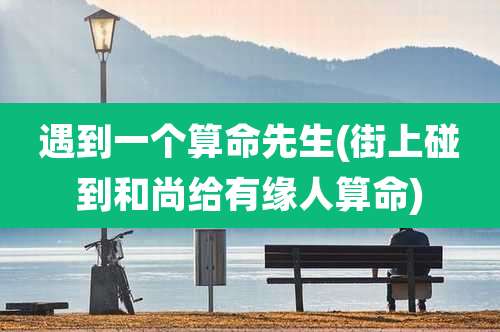 遇到一个算命先生(街上碰到和尚给有缘人算命)