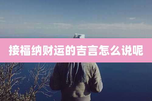 接福纳财运的吉言怎么说呢