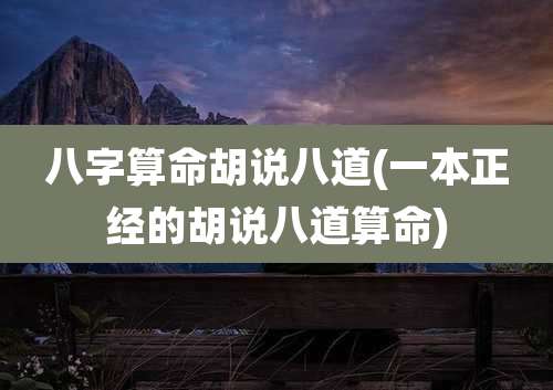 八字算命胡说八道(一本正经的胡说八道算命)