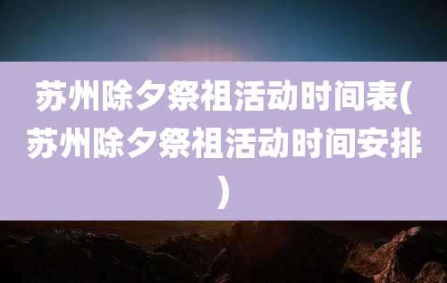 苏州除夕祭祖活动时间表(苏州除夕祭祖活动时间安排)