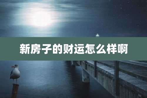 新房子的财运怎么样啊