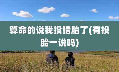 算命的说我投错胎了(有投胎一说吗)