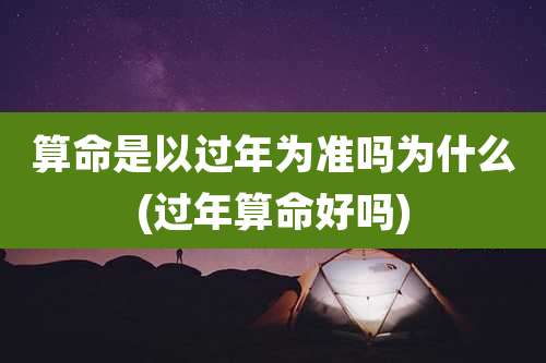 算命是以过年为准吗为什么(过年算命好吗)