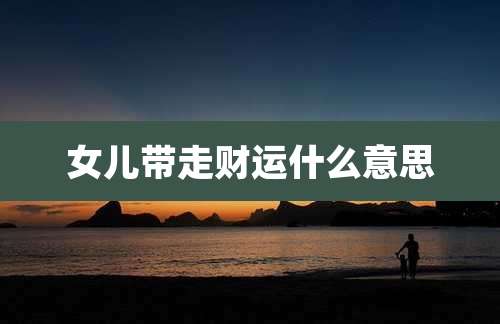女儿带走财运什么意思