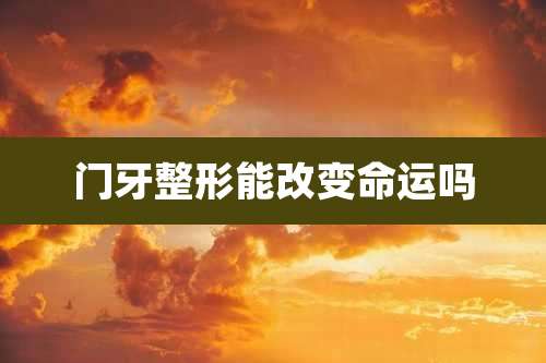 门牙整形能改变命运吗