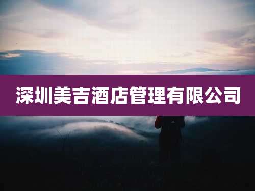 深圳美吉酒店管理有限公司