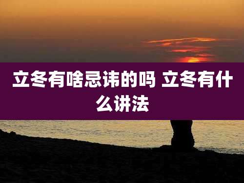 立冬有啥忌讳的吗 立冬有什么讲法