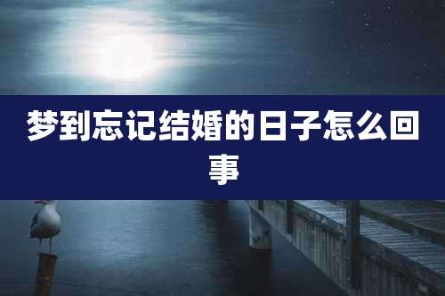 梦到忘记结婚的日子怎么回事