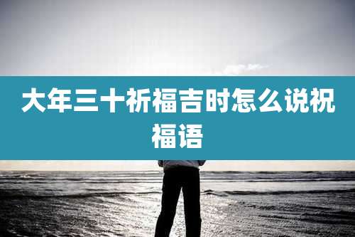 大年三十祈福吉时怎么说祝福语