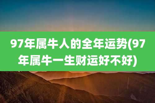 97年属牛人的全年运势(97年属牛一生财运好不好)