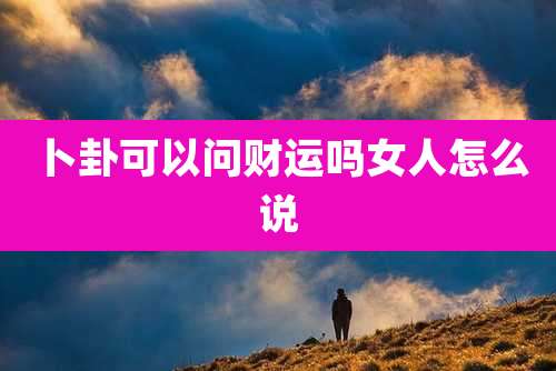 卜卦可以问财运吗女人怎么说