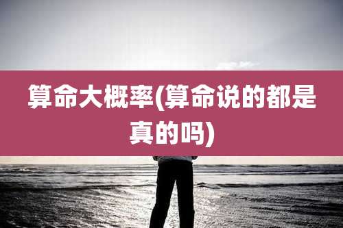 算命大概率(算命说的都是真的吗)