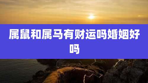 属鼠和属马有财运吗婚姻好吗