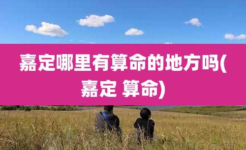 嘉定哪里有算命的地方吗(嘉定 算命)