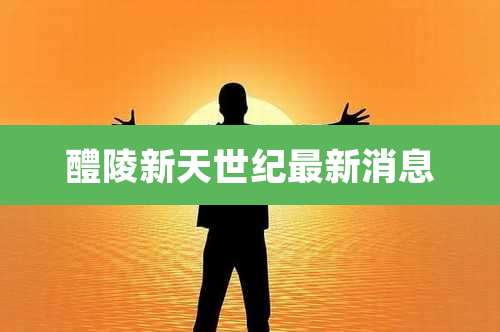 醴陵新天世纪最新消息