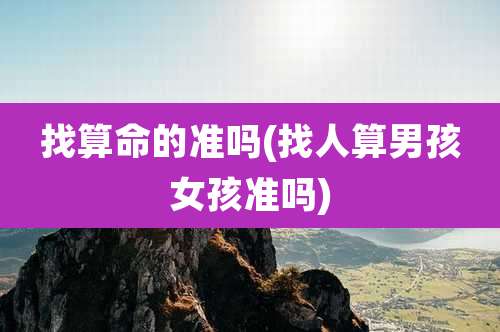 找算命的准吗(找人算男孩女孩准吗)