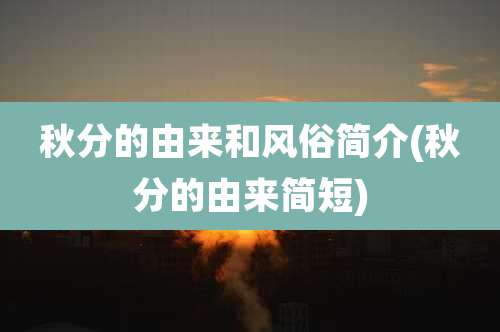 秋分的由来和风俗简介(秋分的由来简短)