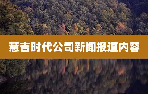 慧吉时代公司新闻报道内容