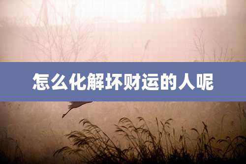怎么化解坏财运的人呢