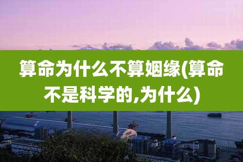 算命为什么不算姻缘(算命不是科学的,为什么)