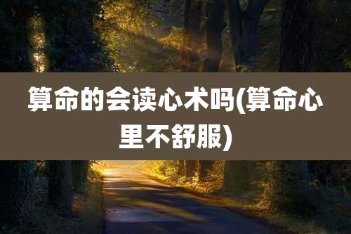 算命的会读心术吗(算命心里不舒服)