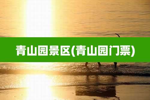 青山园景区(青山园门票)
