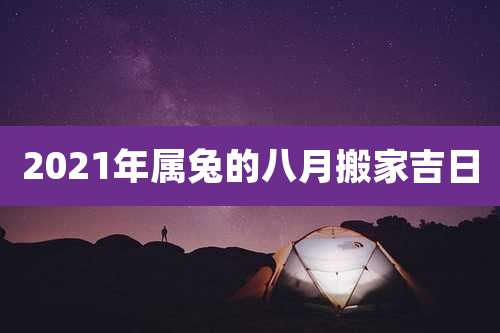 2021年属兔的八月搬家吉日