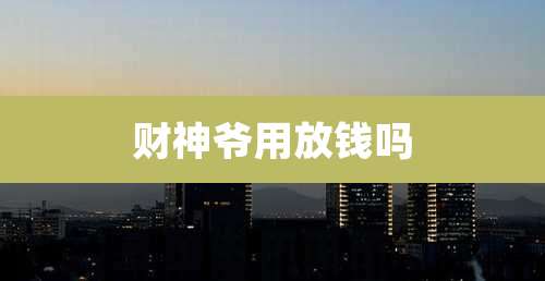 财神爷用放钱吗