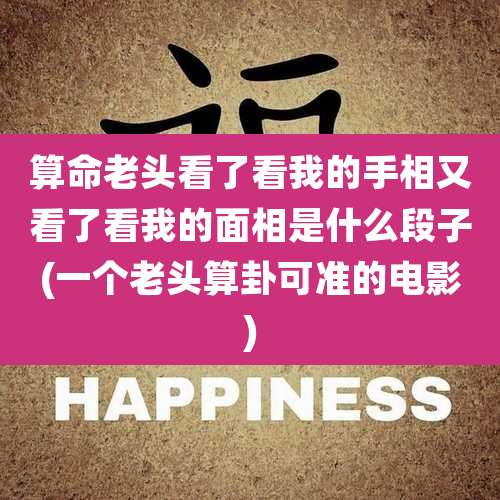 算命老头看了看我的手相又看了看我的面相是什么段子(一个老头算卦可准的电影)