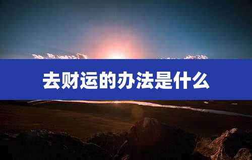 去财运的办法是什么