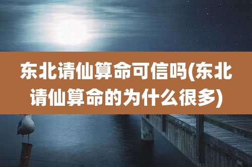 东北请仙算命可信吗(东北请仙算命的为什么很多)