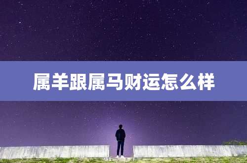 属羊跟属马财运怎么样